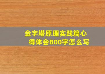 金字塔原理实践篇心得体会800字怎么写