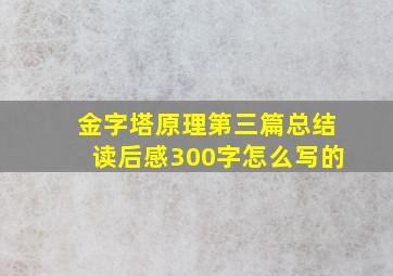 金字塔原理第三篇总结读后感300字怎么写的