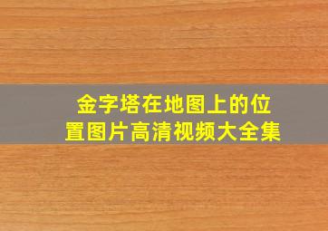 金字塔在地图上的位置图片高清视频大全集