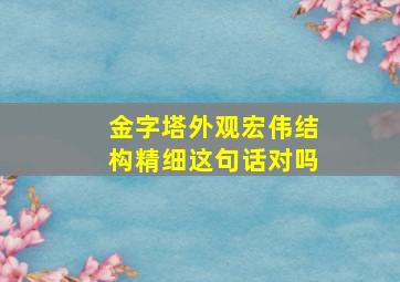 金字塔外观宏伟结构精细这句话对吗