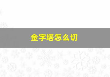 金字塔怎么切