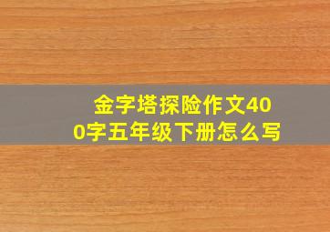 金字塔探险作文400字五年级下册怎么写