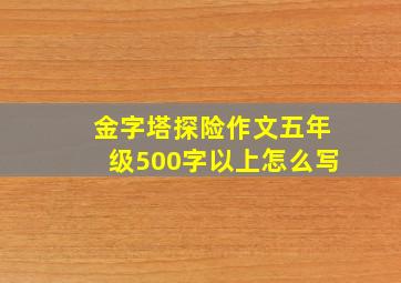 金字塔探险作文五年级500字以上怎么写