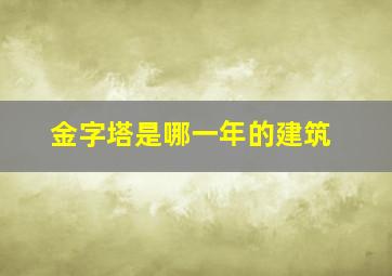 金字塔是哪一年的建筑