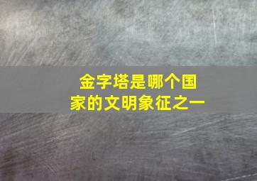 金字塔是哪个国家的文明象征之一