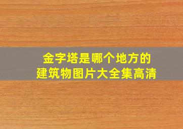 金字塔是哪个地方的建筑物图片大全集高清