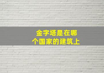 金字塔是在哪个国家的建筑上