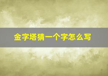 金字塔猜一个字怎么写