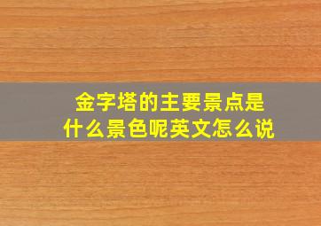 金字塔的主要景点是什么景色呢英文怎么说