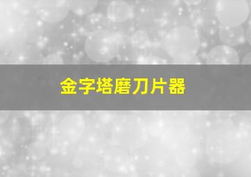 金字塔磨刀片器