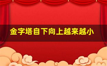 金字塔自下向上越来越小