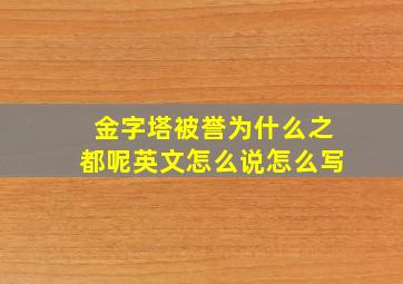 金字塔被誉为什么之都呢英文怎么说怎么写