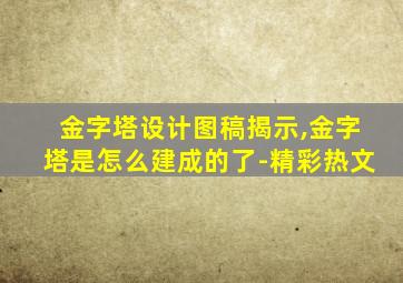 金字塔设计图稿揭示,金字塔是怎么建成的了-精彩热文