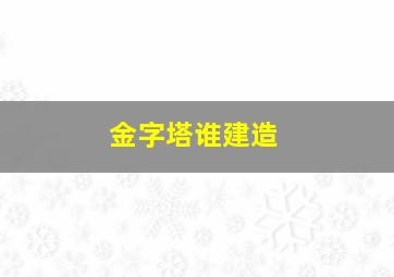 金字塔谁建造