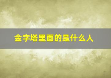 金字塔里面的是什么人