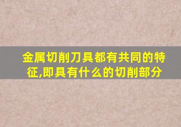 金属切削刀具都有共同的特征,即具有什么的切削部分