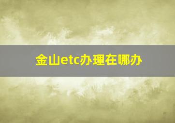 金山etc办理在哪办