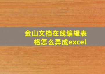 金山文档在线编辑表格怎么弄成excel