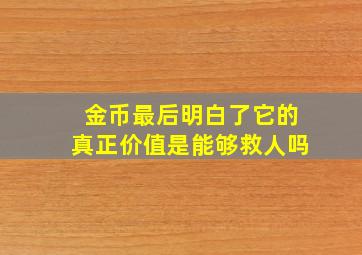 金币最后明白了它的真正价值是能够救人吗