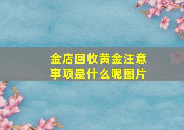 金店回收黄金注意事项是什么呢图片