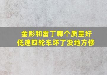 金彭和雷丁哪个质量好低速四轮车坏了没地方修