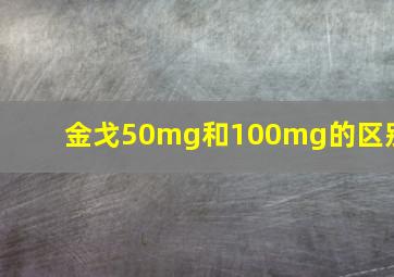 金戈50mg和100mg的区别