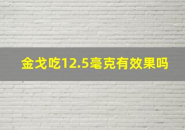 金戈吃12.5毫克有效果吗