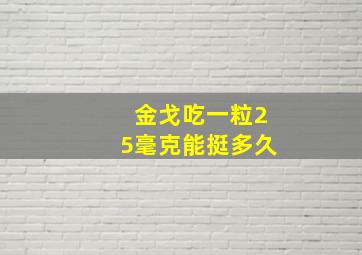 金戈吃一粒25毫克能挺多久