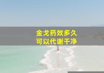 金戈药效多久可以代谢干净