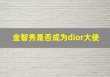 金智秀是否成为dior大使