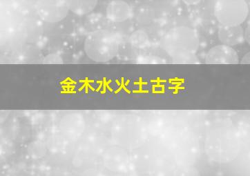 金木水火土古字