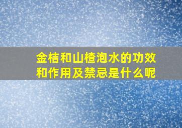 金桔和山楂泡水的功效和作用及禁忌是什么呢