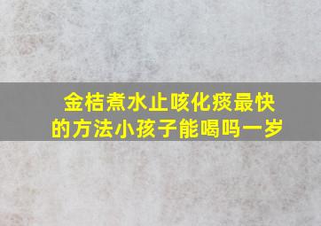 金桔煮水止咳化痰最快的方法小孩子能喝吗一岁