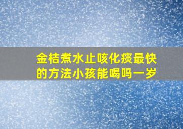 金桔煮水止咳化痰最快的方法小孩能喝吗一岁