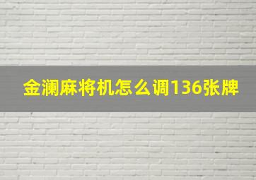 金澜麻将机怎么调136张牌