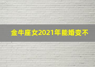 金牛座女2021年能婚变不