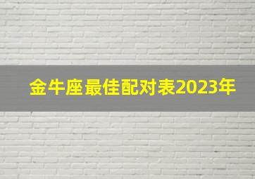 金牛座最佳配对表2023年