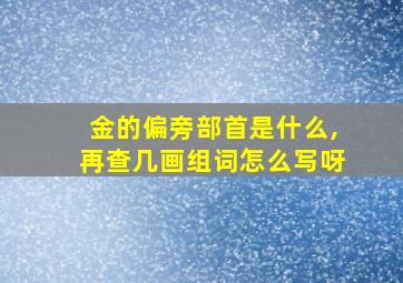 金的偏旁部首是什么,再查几画组词怎么写呀