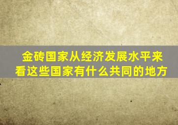 金砖国家从经济发展水平来看这些国家有什么共同的地方