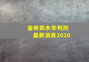 金砖郑永华判刑最新消息2020