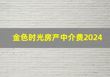 金色时光房产中介费2024