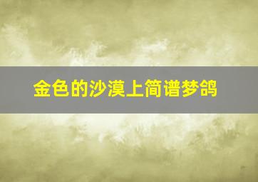 金色的沙漠上简谱梦鸽