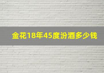 金花18年45度汾酒多少钱