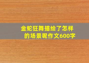 金蛇狂舞描绘了怎样的场景呢作文600字