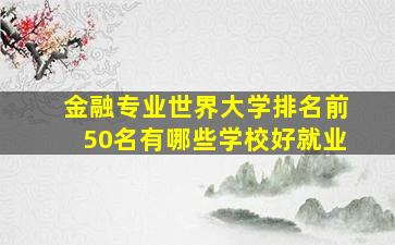 金融专业世界大学排名前50名有哪些学校好就业