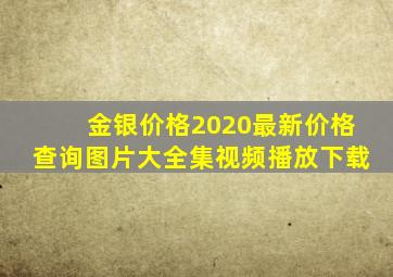 金银价格2020最新价格查询图片大全集视频播放下载