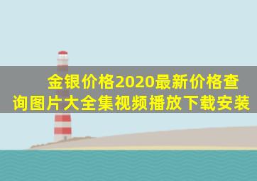 金银价格2020最新价格查询图片大全集视频播放下载安装