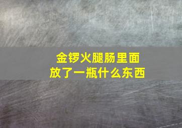 金锣火腿肠里面放了一瓶什么东西