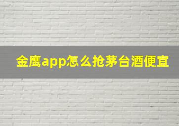 金鹰app怎么抢茅台酒便宜