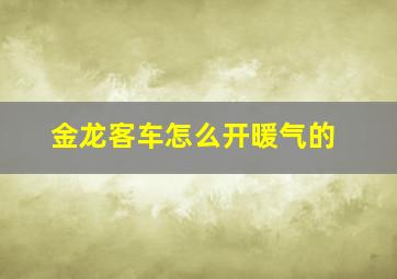 金龙客车怎么开暖气的